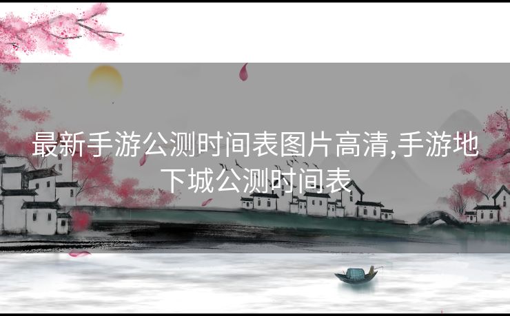 最新手游公测时间表图片高清,手游地下城公测时间表