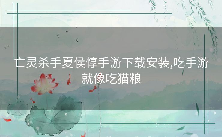 亡灵杀手夏侯惇手游下载安装,吃手游就像吃猫粮 亡灵杀手夏侯惇手游下载安装,吃手游就像吃猫粮