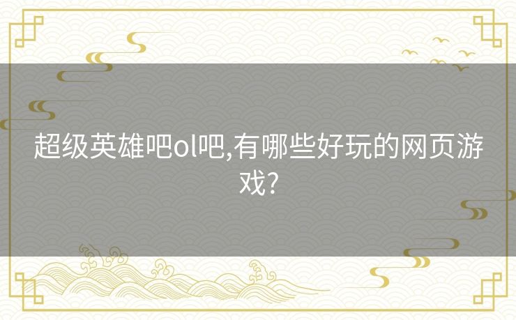 超级英雄吧ol吧,有哪些好玩的网页游戏?