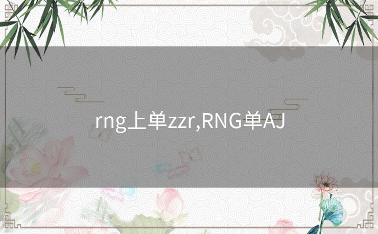 rng上单zzr,RNG单AJ