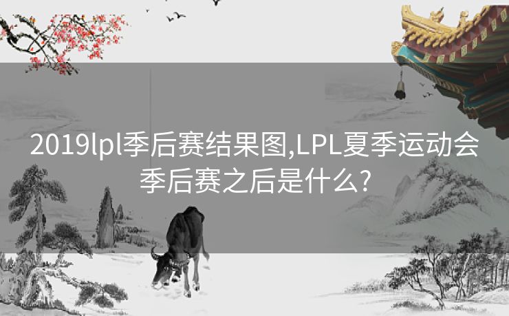 2019lpl季后赛结果图,LPL夏季运动会季后赛之后是什么?