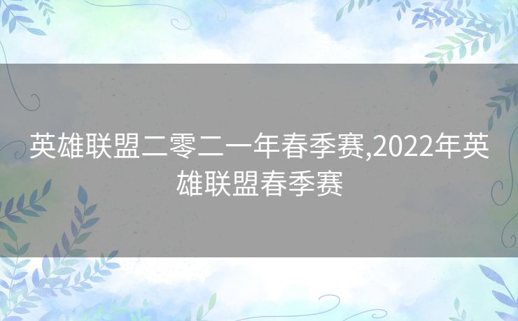 英雄联盟二零二一年春季赛,2022年英雄联盟春季赛