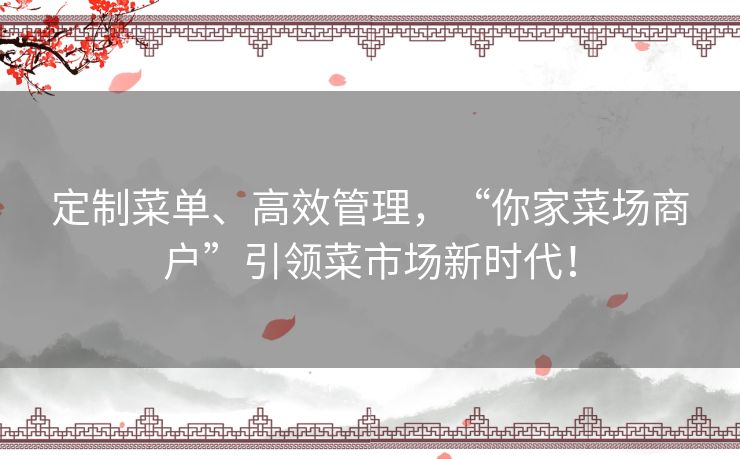 定制菜单、高效管理,“你家菜场商户”引领菜市场新时代! 定制菜单、高效管理,“你家菜场商户”引领菜市场新时代!