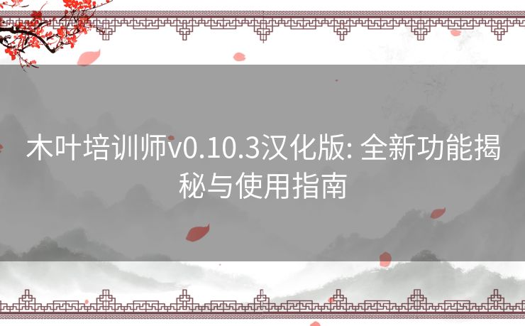 木叶培训师v0.10.3汉化版: 全新功能揭秘与使用指南 木叶培训师v0.10.3汉化版: 全新功能揭秘与使用指南