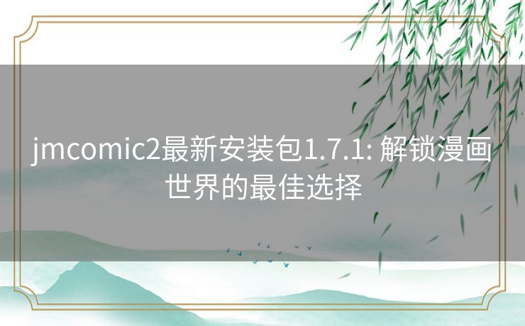 jmcomic2最新安装包1.7.1: 解锁漫画世界的最佳选择 jmcomic2最新安装包1.7.1: 解锁漫画世界的最佳选择