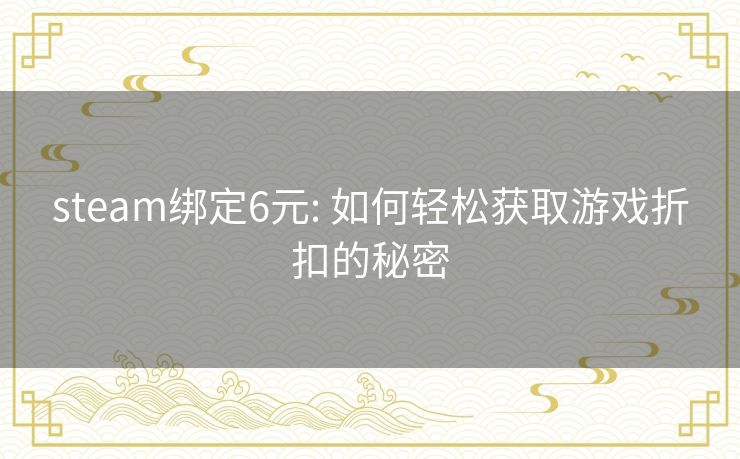 steam绑定6元: 如何轻松获取游戏折扣的秘密 steam绑定6元: 如何轻松获取游戏折扣的秘密