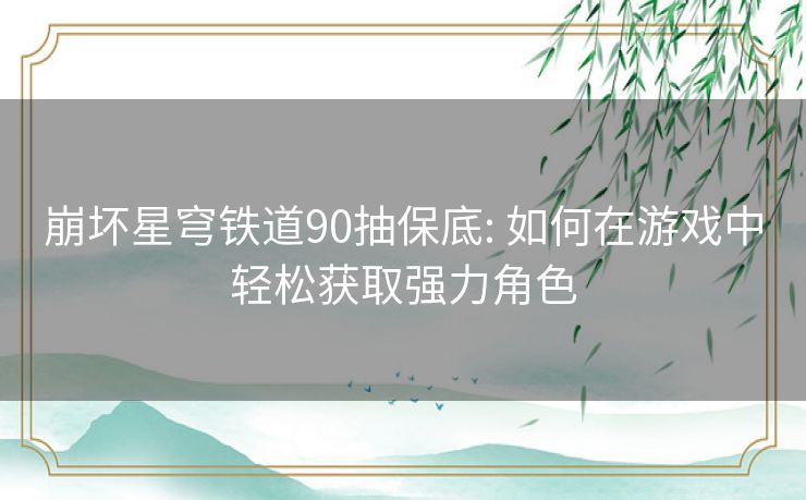 崩坏星穹铁道90抽保底: 如何在游戏中轻松获取强力角色