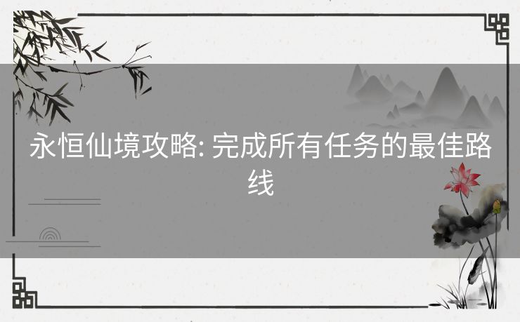 永恒仙境攻略: 完成所有任务的最佳路线