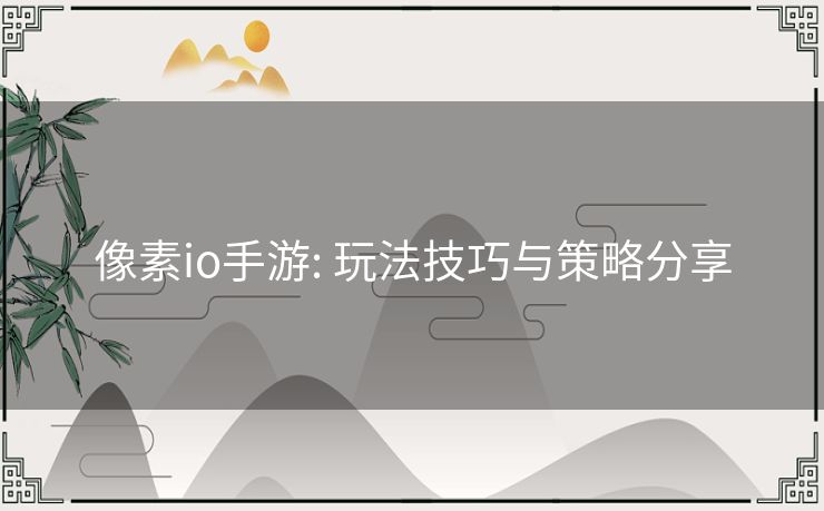 像素io手游: 玩法技巧与策略分享 像素io手游: 玩法技巧与策略分享