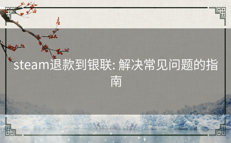 steam退款到银联: 解决常见问题的指南 steam退款到银联: 解决常见问题的指南