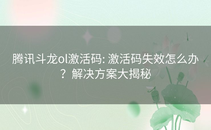 腾讯斗龙ol激活码: 激活码失效怎么办？解决方案大揭秘