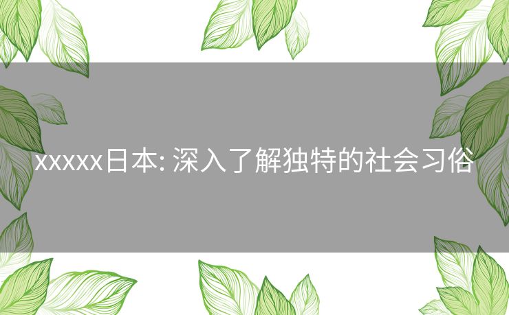 xxxxx日本: 深入了解独特的社会习俗