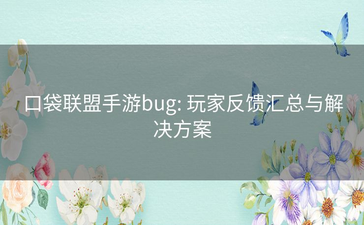 口袋联盟手游bug: 玩家反馈汇总与解决方案 口袋联盟手游bug: 玩家反馈汇总与解决方案