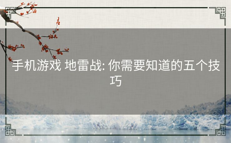 手机游戏 地雷战: 你需要知道的五个技巧 手机游戏 地雷战: 你需要知道的五个技巧
