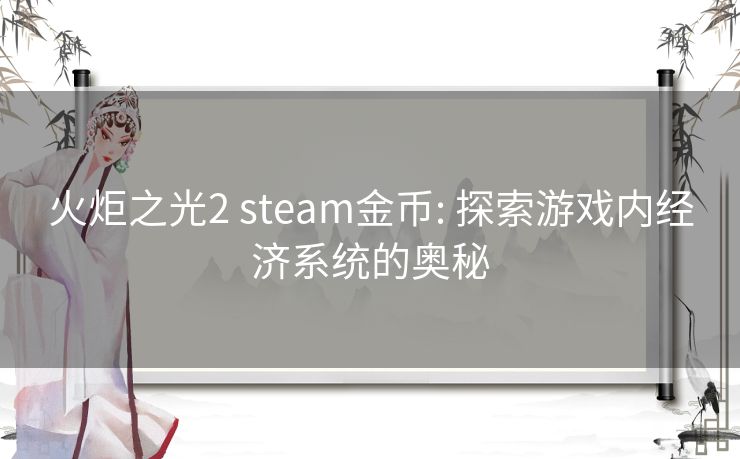 火炬之光2 steam金币: 探索游戏内经济系统的奥秘 火炬之光2 steam金币: 探索游戏内经济系统的奥秘
