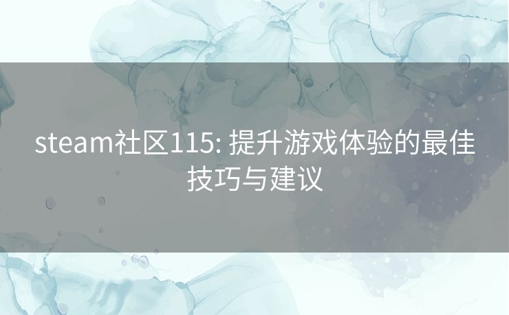 steam社区115: 提升游戏体验的最佳技巧与建议