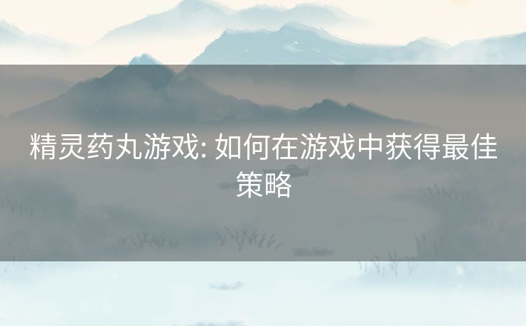 精灵药丸游戏: 如何在游戏中获得最佳策略 精灵药丸游戏: 如何在游戏中获得最佳策略
