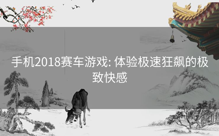 手机2018赛车游戏: 体验极速狂飙的极致快感