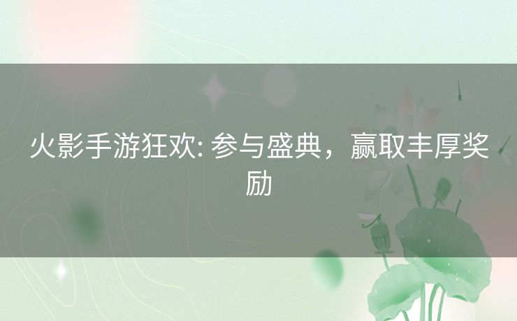 火影手游狂欢: 参与盛典，赢取丰厚奖励