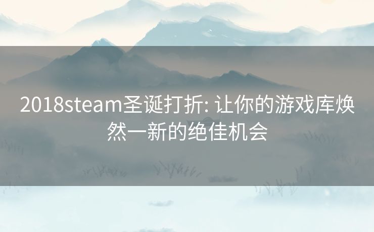 2018steam圣诞打折: 让你的游戏库焕然一新的绝佳机会 2018steam圣诞打折: 让你的游戏库焕然一新的绝佳机会