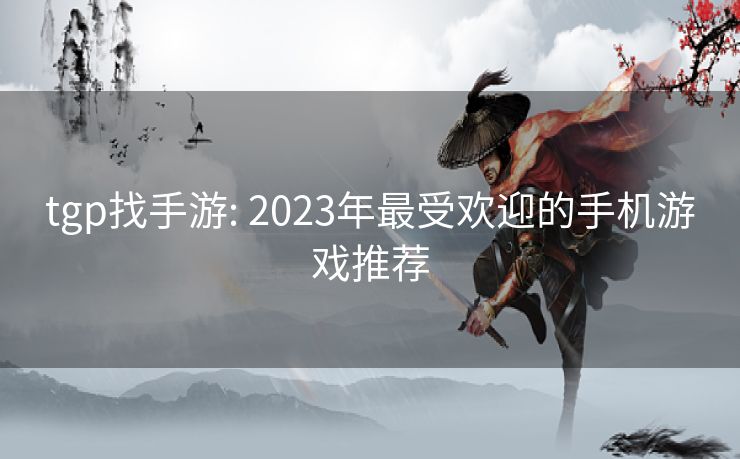 tgp找手游: 2023年最受欢迎的手机游戏推荐 tgp找手游: 2023年最受欢迎的手机游戏推荐