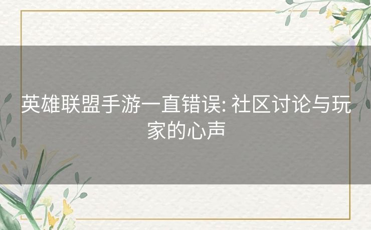 英雄联盟手游一直错误: 社区讨论与玩家的心声 英雄联盟手游一直错误: 社区讨论与玩家的心声