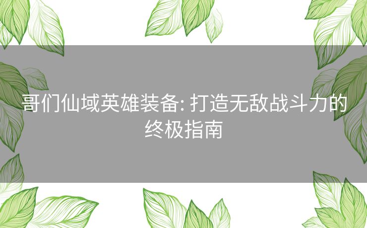 哥们仙域英雄装备: 打造无敌战斗力的终极指南