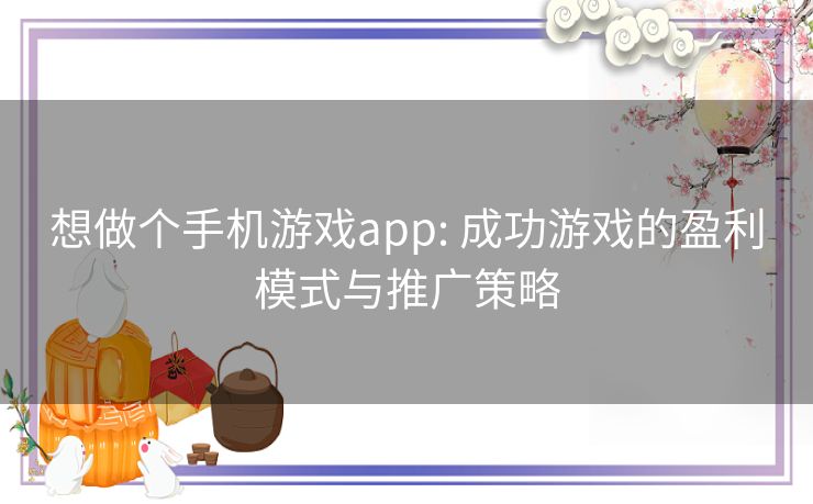 想做个手机游戏app: 成功游戏的盈利模式与推广策略 想做个手机游戏app: 成功游戏的盈利模式与推广策略