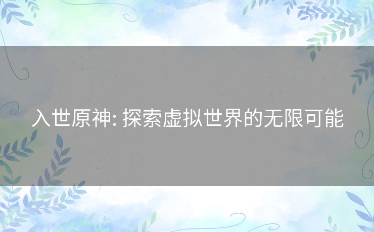 入世原神: 探索虚拟世界的无限可能 入世原神: 探索虚拟世界的无限可能