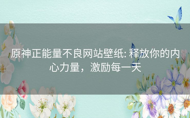 原神正能量不良网站壁纸: 释放你的内心力量,激励每一天 原神正能量不良网站壁纸: 释放你的内心力量,激励每一天
