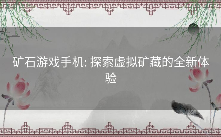 矿石游戏手机: 探索虚拟矿藏的全新体验 矿石游戏手机: 探索虚拟矿藏的全新体验