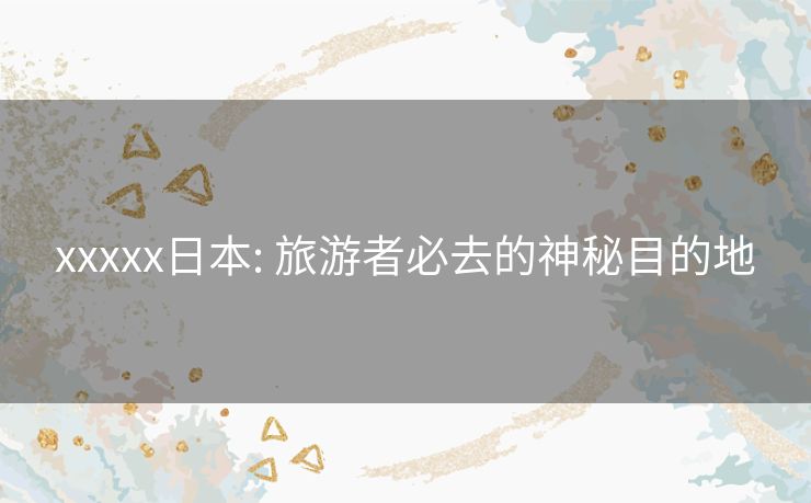 xxxxx日本: 旅游者必去的神秘目的地 xxxxx日本: 旅游者必去的神秘目的地