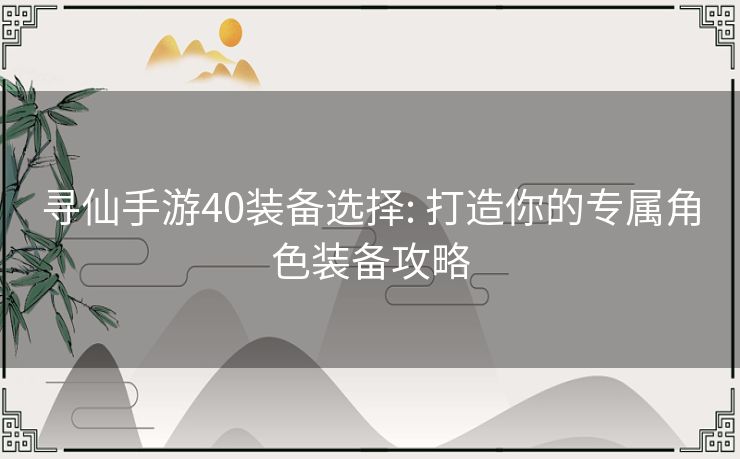 寻仙手游40装备选择: 打造你的专属角色装备攻略 寻仙手游40装备选择: 打造你的专属角色装备攻略