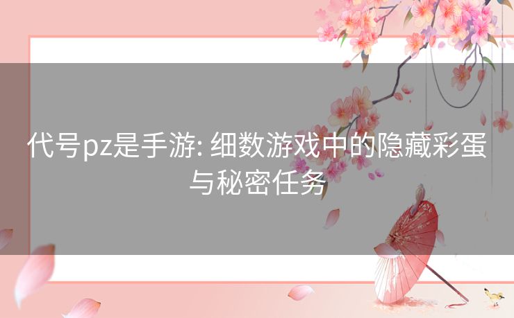 代号pz是手游: 细数游戏中的隐藏彩蛋与秘密任务 代号pz是手游: 细数游戏中的隐藏彩蛋与秘密任务