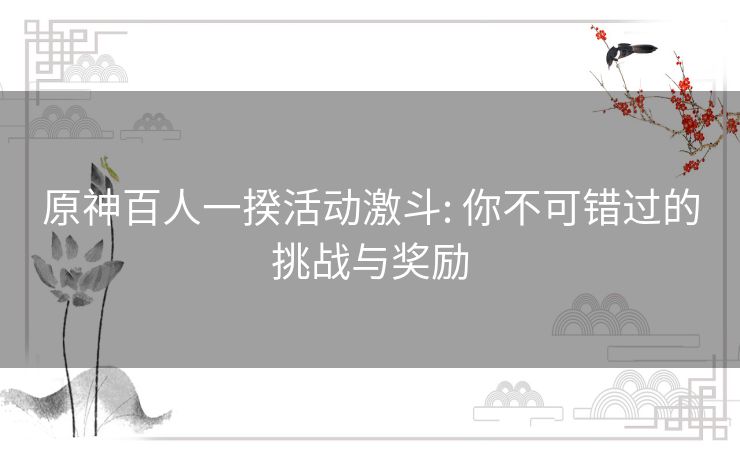 原神百人一揆活动激斗: 你不可错过的挑战与奖励 原神百人一揆活动激斗: 你不可错过的挑战与奖励