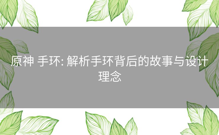 原神 手环: 解析手环背后的故事与设计理念 原神 手环: 解析手环背后的故事与设计理念
