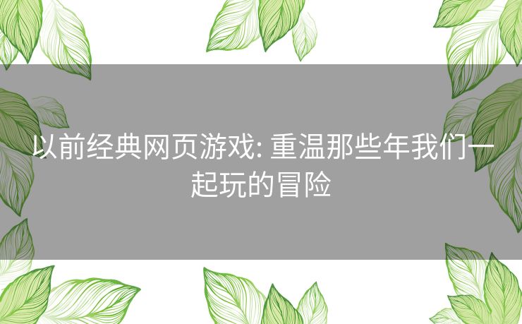 以前经典网页游戏: 重温那些年我们一起玩的冒险 以前经典网页游戏: 重温那些年我们一起玩的冒险