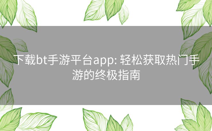 下载bt手游平台app: 轻松获取热门手游的终极指南