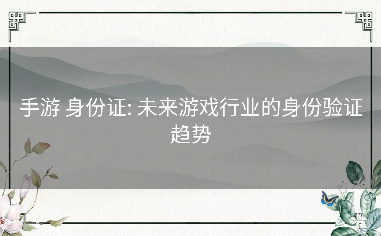 手游 身份证: 未来游戏行业的身份验证趋势