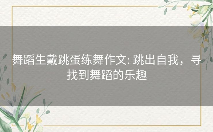 舞蹈生戴跳蛋练舞作文: 跳出自我，寻找到舞蹈的乐趣