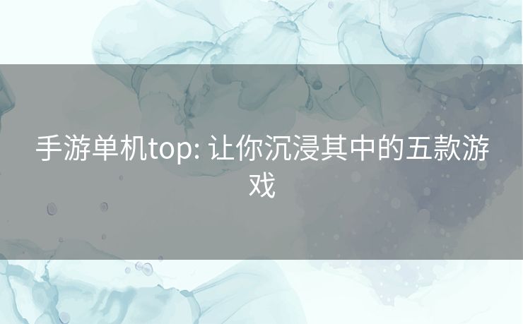 手游单机top: 让你沉浸其中的五款游戏