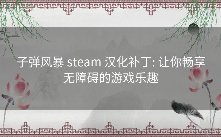 子弹风暴 steam 汉化补丁: 让你畅享无障碍的游戏乐趣 子弹风暴 steam 汉化补丁: 让你畅享无障碍的游戏乐趣