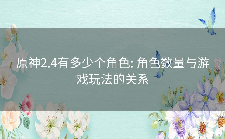 原神2.4有多少个角色: 角色数量与游戏玩法的关系