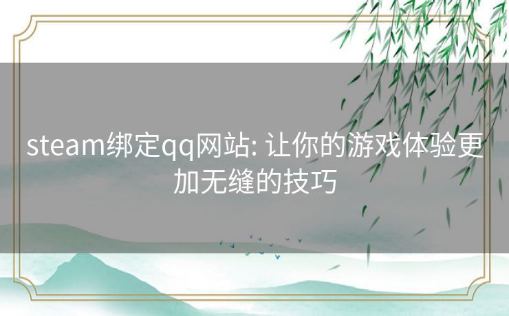steam绑定qq网站: 让你的游戏体验更加无缝的技巧 steam绑定qq网站: 让你的游戏体验更加无缝的技巧