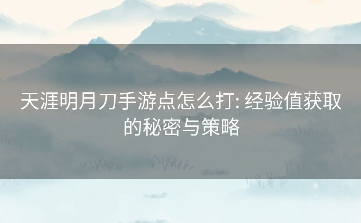 天涯明月刀手游点怎么打: 经验值获取的秘密与策略