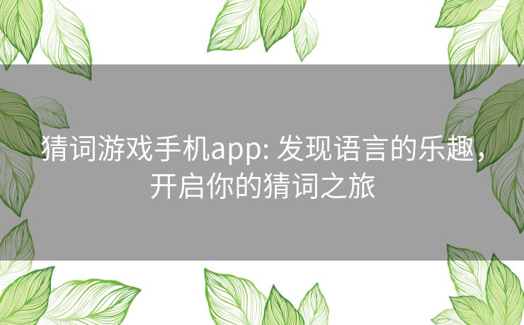 猜词游戏手机app: 发现语言的乐趣,开启你的猜词之旅 猜词游戏手机app: 发现语言的乐趣,开启你的猜词之旅