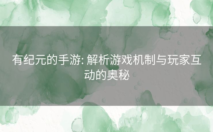 有纪元的手游: 解析游戏机制与玩家互动的奥秘