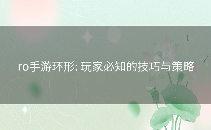 ro手游环形: 玩家必知的技巧与策略 ro手游环形: 玩家必知的技巧与策略