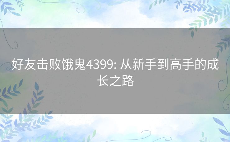 好友击败饿鬼4399: 从新手到高手的成长之路