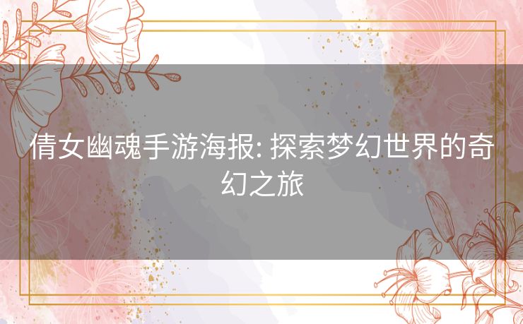 倩女幽魂手游海报: 探索梦幻世界的奇幻之旅 倩女幽魂手游海报: 探索梦幻世界的奇幻之旅